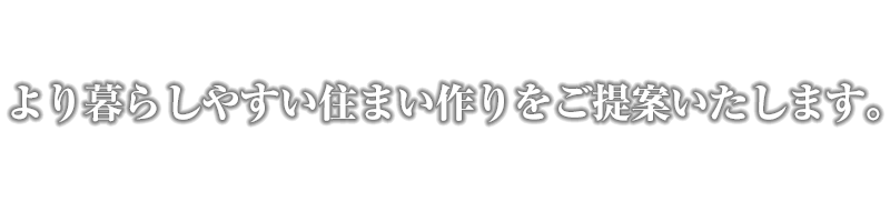 より暮らしやすい住まい作りをご提案いたします。